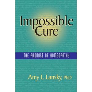 Lansky PhD, Amy L. Impossible Cure: The Promise of Homeopathy Lansky PhD, Amy L. Impossible Cure: The Promise of Homeopathy