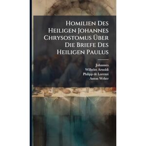 (Chrysostomus), Johannes Homilien Des Heiligen Johannes Chrysostomus Über Die Briefe Des Heiligen Paulus (Chrysostomus), Johannes Homilien Des Heiligen Johannes Chrysostomus Über Die Briefe Des Heiligen Paulus