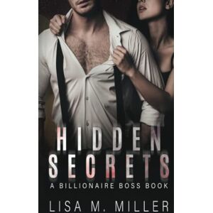 Miller, Lisa M. Hidden Secrets: A Billionaire Boss Book: 4 (Billionaire Boss Series) Miller, Lisa M. Hidden Secrets: A Billionaire Boss Book: 4 (Billionaire Boss Series)