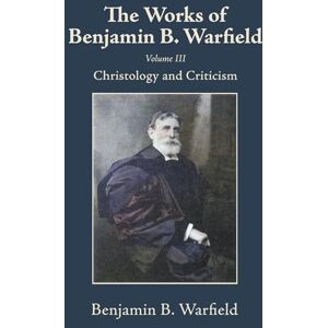 Warfield, Benjamin B The Works of Benjamin B. Warfield, Volume III: Christology and Criticism Warfield, Benjamin B The Works of Benjamin B. Warfield, Volume III: Christology and Criticism