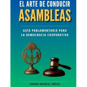 Imperial Zúñiga, Ramón El Arte de conducir Asambleas: Guía Parlamentaria para la democracia cooperativa (El Arte de Cooperar) Imperial Zúñiga, Ramón El Arte de conducir Asambleas: Guía Parlamentaria para la democracia cooperativa (El Arte de Cooperar)