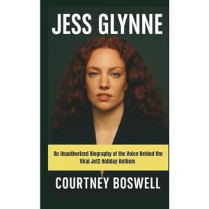 Boswell, Courtney JESS GLYNNE: An Unauthorized Biography of the Voice Behind the Viral Jet2 Holiday Anthem Boswell, Courtney JESS GLYNNE: An Unauthorized Biography of the Voice Behind the Viral Jet2 Holiday Anthem
