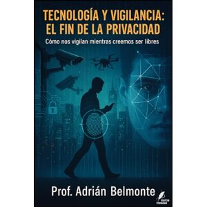 Belmonte, Prof Adrián Tecnología y vigilancia: el fin de la privacidad: Cómo nos vigilan mientras creemos ser libres (La Verdad Prohibida: Conspiraciones que Gobiernan el Mundo) Belmonte, Prof Adrián Tecnología y vigilancia: el fin de la privacidad: Cómo nos vigilan mientras creemos ser libres (La Verdad Prohibida: Conspiraciones que Gobiernan el Mundo)
