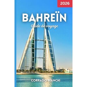 BIANCHI, CORRADO Bahreïn Guide de voyage 2026: Découvrez les meilleures attractions, villes, restaurants et joyaux cachés de Bahreïn en 2026 BIANCHI, CORRADO Bahreïn Guide de voyage 2026: Découvrez les meilleures attractions, villes, restaurants et joyaux cachés de Bahreïn en 2026