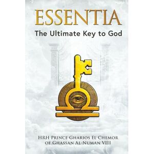 Al-Numan VIII, HRH Prince Gharios El Chemor of Ghassan ESSENTIA: The Ultimate Key to God (Skeptical Mysticism The Trilogy That Reconciles God, Consciousness, and Ultimate Unity) Al-Numan VIII, HRH Prince Gharios El Chemor of Ghassan ESSENTIA: The Ultimate Key to God (Skeptical Mysticism The Trilogy That Reconciles God, Consciousness, and Ultimate Unity)