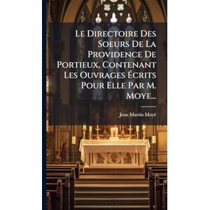 Moyë, Jean-Martin Le Directoire Des Soeurs De La Providence De Portieux, Contenant Les Ouvrages Écrits Pour Elle Par M. Moye... Moyë, Jean-Martin Le Directoire Des Soeurs De La Providence De Portieux, Contenant Les Ouvrages Écrits Pour Elle Par M. Moye...