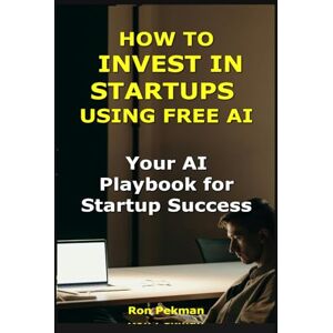Pekman, Ron How to Invest in Startups Using Free AI: Your AI Playbook for Startup Success (AI for Investors) Pekman, Ron How to Invest in Startups Using Free AI: Your AI Playbook for Startup Success (AI for Investors)