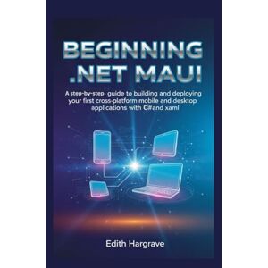Hargrave, Edith Beginning .NET MAUI: A Step-by-Step Guide to Building and Deploying Your First Cross-Platform Mobile and Desktop Applications (The Pragmatic Edith's Guide) Hargrave, Edith Beginning .NET MAUI: A Step-by-Step Guide to Building and Deploying Your First Cross-Platform Mobile and Desktop Applications (The Pragmatic Edith's Guide)