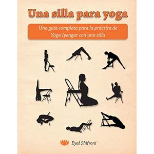 Shifroni, Dr. Eyal Una silla para yoga: Una guía completa para la práctica de Yoga Iyengar con una silla Shifroni, Dr. Eyal Una silla para yoga: Una guía completa para la práctica de Yoga Iyengar con una silla