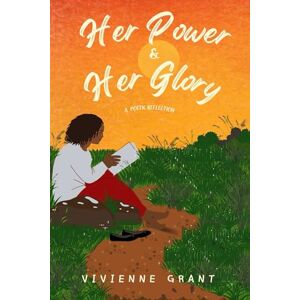 Grant, Vivienne Her Power and Her Glory: A Poetic Reflection Grant, Vivienne Her Power and Her Glory: A Poetic Reflection