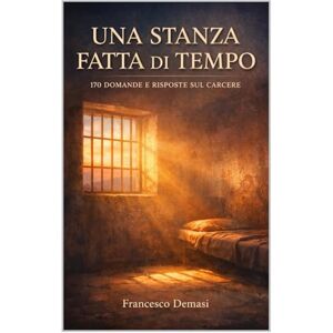 Demasi, Francesco UNA STANZA FATTA DI TEMPO: 170 DOMANDE E RISPOSTE SUL CARCERE (RACCONTI DAL CARCERE. LIBRI E EBOOKS.) Demasi, Francesco UNA STANZA FATTA DI TEMPO: 170 DOMANDE E RISPOSTE SUL CARCERE (RACCONTI DAL CARCERE. LIBRI E EBOOKS.)