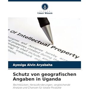 Alvin Aryabaha, Ayesiga Schutz von geografischen Angaben in Uganda: Rechtslücken, Herausforderungen, vergleichende Analyse und Chancen für lokale Produkte Alvin Aryabaha, Ayesiga Schutz von geografischen Angaben in Uganda: Rechtslücken, Herausforderungen, vergleichende Analyse und Chancen für lokale Produkte