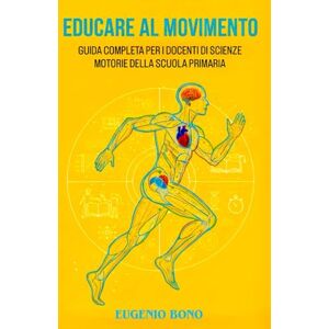 Bono, Eugenio EDUCARE AL MOVIMENTO: GUIDA COMPLETA PER I DOCENTI DI SCIENZE MOTORIE DELLA SCUOLA PRIMARIA (EDUCARE AL MOVIMENTO: GUIDE COMPLETE PER I DOCENTI DI SCIENZE MOTORIE) Bono, Eugenio EDUCARE AL MOVIMENTO: GUIDA COMPLETA PER I DOCENTI DI SCIENZE MOTORIE DELLA SCUOLA PRIMARIA (EDUCARE AL MOVIMENTO: GUIDE COMPLETE PER I DOCENTI DI SCIENZE MOTORIE)