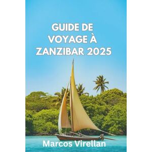 Virellan, Marcos GUIDE DE VOYAGE ZANZIBAR 2025: Explorez Les Plages, Les Traditions Et Les Coins Cachés En Toute Confiance Virellan, Marcos GUIDE DE VOYAGE ZANZIBAR 2025: Explorez Les Plages, Les Traditions Et Les Coins Cachés En Toute Confiance