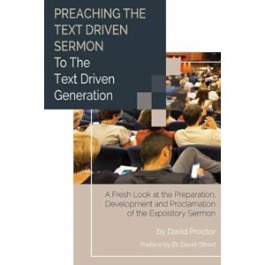 Proctor, Dr. David Preaching the Text Driven Sermon to the Text Driven Generation: A Fresh Look at the Preparation, Development and Proclamation of the Expository Sermon Proctor, Dr. David Preaching the Text Driven Sermon to the Text Driven Generation: A Fresh Look at the Preparation, Development and Proclamation of the Expository Sermon