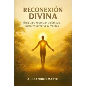 Matto, Alejandro Reconexión divina: Guía para recordar quién sos, sanar y volver a tu verdad Matto, Alejandro Reconexión divina: Guía para recordar quién sos, sanar y volver a tu verdad