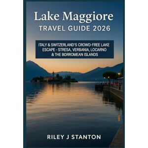 Stanton Lake Maggiore Travel Guide 2026: Italy & Switzerland’s Crowd-Free Lake Escape – Stresa, Verbania, Locarno & the Borromean Islands Stanton Lake Maggiore Travel Guide 2026: Italy & Switzerland’s Crowd-Free Lake Escape – Stresa, Verbania, Locarno & the Borromean Islands