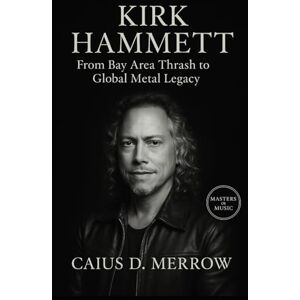 Merrow, Caius D. Kirk Hammett: From Bay Area Thrash to Global Metal Legacy Merrow, Caius D. Kirk Hammett: From Bay Area Thrash to Global Metal Legacy
