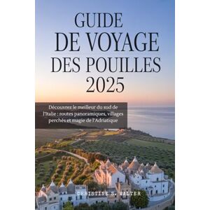 Walter, Christine S. GUIDE DE VOYAGE DES POUILLES 2025: Découvrez le meilleur du sud de l’Italie : routes panoramiques, villages perchés et magie de l’Adriatique Walter, Christine S. GUIDE DE VOYAGE DES POUILLES 2025: Découvrez le meilleur du sud de l’Italie : routes panoramiques, villages perchés et magie de l’Adriatique