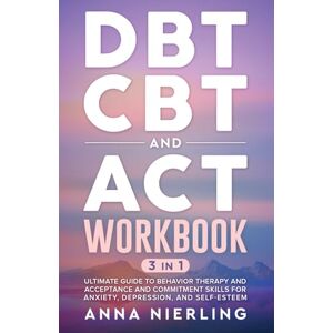 Nierling, Anna DBT, CBT, and ACT Workbook: 3 Books In 1: Ultimate Guide to Behavior Therapy and Acceptance And Commitment Skills for Anxiety, Depression, and ... Psychology Books For Mental Health) Nierling, Anna DBT, CBT, and ACT Workbook: 3 Books In 1: Ultimate Guide to Behavior Therapy and Acceptance And Commitment Skills for Anxiety, Depression, and ... Psychology Books For Mental Health)
