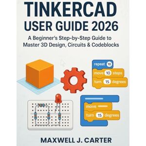 Carter, Maxwell J. Tinkercad User Guide 2026: A Beginner's Step-by-Step Guide to Master 3D Design, Circuits & Codeblocks Carter, Maxwell J. Tinkercad User Guide 2026: A Beginner's Step-by-Step Guide to Master 3D Design, Circuits & Codeblocks