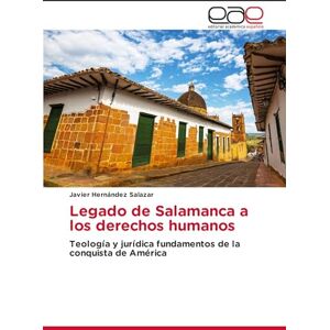 Hernández Salazar, Javier Legado de Salamanca a los derechos humanos: Teología y jurídica fundamentos de la conquista de América Hernández Salazar, Javier Legado de Salamanca a los derechos humanos: Teología y jurídica fundamentos de la conquista de América
