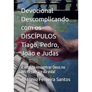 Ferreira Santos, Antonio Devocional Descomplicando com os DISCÍPULOS Tiago, Pedro, João e Judas: A arte de encontrar Deus no Wi-Fi caótico da vida! Ferreira Santos, Antonio Devocional Descomplicando com os DISCÍPULOS Tiago, Pedro, João e Judas: A arte de encontrar Deus no Wi-Fi caótico da vida!