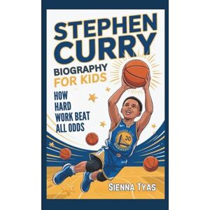 Tyas, Sienna Stephen Curry Biography For Kids: How Hard Work Beat All Odds Tyas, Sienna Stephen Curry Biography For Kids: How Hard Work Beat All Odds