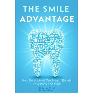 West, Jason D The Smile Advantage: How Exceptional Oral Health Boosts Your Body and Mind West, Jason D The Smile Advantage: How Exceptional Oral Health Boosts Your Body and Mind