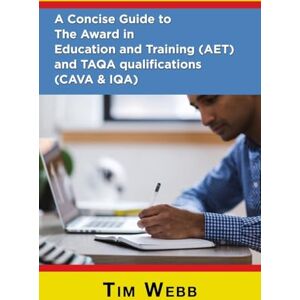 Webb, Tim A Concise Guide to The Award in Education and Training (AET) and TAQA qualifications (CAVA & IQA) Webb, Tim A Concise Guide to The Award in Education and Training (AET) and TAQA qualifications (CAVA & IQA)