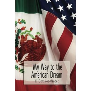 Gonzalez-Mendez, JC My Way to the American Dream Gonzalez-Mendez, JC My Way to the American Dream