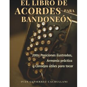Gutierrez Cachullani, Iván Leandro EL LIBRO DE ACORDES PARA BANDONEÓN: 200+ Posiciones ilustradas, Armonía práctica y Consejos útiles para tocar Gutierrez Cachullani, Iván Leandro EL LIBRO DE ACORDES PARA BANDONEÓN: 200+ Posiciones ilustradas, Armonía práctica y Consejos útiles para tocar