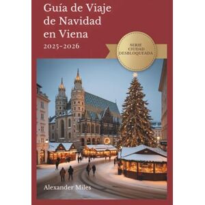 Miles, Alexander Guía De Viaje De Navidad En Viena 2025-2026: Consejos de expertos, mercados festivos y experiencias navideñas auténticas (Serie Ciudad Desbloqueada) Miles, Alexander Guía De Viaje De Navidad En Viena 2025-2026: Consejos de expertos, mercados festivos y experiencias navideñas auténticas (Serie Ciudad Desbloqueada)