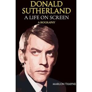 Thayne, Marlon Donald Sutherland: A Life on Screen Thayne, Marlon Donald Sutherland: A Life on Screen