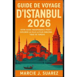 Suarez, Marcie J. Guide de voyage d'Istanbul 2026: Votre guide indispensable pour explorer la ville la plus emblématique de Turquie Suarez, Marcie J. Guide de voyage d'Istanbul 2026: Votre guide indispensable pour explorer la ville la plus emblématique de Turquie