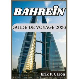 P. Caron, Erik BAHREÏN GUIDE DE VOYAGE 2026: Conseils pour explorer intelligemment, vivre des expériences locales et découvrir les attractions incontournables de ... de navigation mondiale d’Erik P. Caron) P. Caron, Erik BAHREÏN GUIDE DE VOYAGE 2026: Conseils pour explorer intelligemment, vivre des expériences locales et découvrir les attractions incontournables de ... de navigation mondiale d’Erik P. Caron)