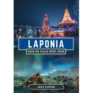 Clover, Jack LAPONIA GUÍA DE VIAJE 2025-2026: Sea testigo de la aurora boreal, las manadas de renos y las aventuras árticas en el último paraje natural de Europa (2025-2026) Clover, Jack LAPONIA GUÍA DE VIAJE 2025-2026: Sea testigo de la aurora boreal, las manadas de renos y las aventuras árticas en el último paraje natural de Europa (2025-2026)