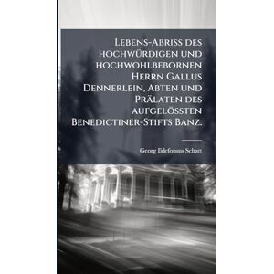 Schatt, Georg Ildefonsus Lebens-Abriß des hochwÃ1/4rdigen und hochwohlbebornen Herrn Gallus Dennerlein, Abten und Prälaten des aufgelößten Benedictiner-Stifts Banz. Schatt, Georg Ildefonsus Lebens-Abriß des hochwÃ1/4rdigen und hochwohlbebornen Herrn Gallus Dennerlein, Abten und Prälaten des aufgelößten Benedictiner-Stifts Banz.