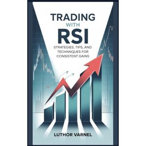 Varnel, Luthor Trading with RSI: Strategies, Tips, and Techniques for Consistent Gains Varnel, Luthor Trading with RSI: Strategies, Tips, and Techniques for Consistent Gains