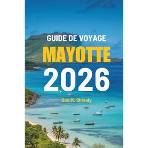 Shively, Don M. GUIDE DE VOYAGE MAYOTTE 2026: Un voyage à travers les merveilles côtières et la beauté naturelle de la France Shively, Don M. GUIDE DE VOYAGE MAYOTTE 2026: Un voyage à travers les merveilles côtières et la beauté naturelle de la France