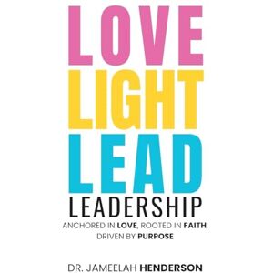 Henderson, Dr Jameelah Love, Light, Lead: Anchored in Love, Rooted in Faith, Driven by Purpose Henderson, Dr Jameelah Love, Light, Lead: Anchored in Love, Rooted in Faith, Driven by Purpose