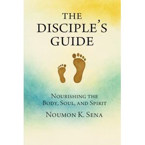 Sena, Noumon K. The Disciple's Guide: Nourishing the Body, soul, and Spirit Sena, Noumon K. The Disciple's Guide: Nourishing the Body, soul, and Spirit