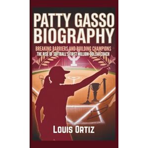 Ortiz, Louis PATTY GASSO BIOGRAPHY: Breaking Barriers and Building Champions The Rise of Softball's First Million-Dollar Coach Ortiz, Louis PATTY GASSO BIOGRAPHY: Breaking Barriers and Building Champions The Rise of Softball's First Million-Dollar Coach