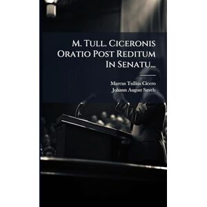 Cicero, Marcus Tullius M. Tull. Ciceronis Oratio Post Reditum In Senatu... Cicero, Marcus Tullius M. Tull. Ciceronis Oratio Post Reditum In Senatu...