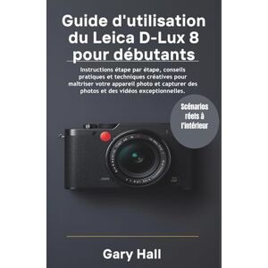 Hall, Gary Guide d'utilisation du Leica D-Lux 8 pour débutants: Instructions étape par étape, conseils pratiques et techniques créatives pour maîtriser votre ... des photos et des vidéos exceptionnelles. Hall, Gary Guide d'utilisation du Leica D-Lux 8 pour débutants: Instructions étape par étape, conseils pratiques et techniques créatives pour maîtriser votre ... des photos et des vidéos exceptionnelles.