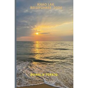 Terrio, Donald KHAO LAK REISEFÜHRER 2026: Entdecken Sie die besten Attraktionen, Strände, lokalen Restaurants, kulturellen Erlebnisse und Reiserouten für die Planung Ihres Kurzurlaubs auf der griechischen Insel Terrio, Donald KHAO LAK REISEFÜHRER 2026: Entdecken Sie die besten Attraktionen, Strände, lokalen Restaurants, kulturellen Erlebnisse und Reiserouten für die Planung Ihres Kurzurlaubs auf der griechischen Insel