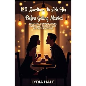 HALE, LYDIA 120 Questions to Ask Her Before Getting Married: Essential Conversations Every Man Should Have Before Proposing HALE, LYDIA 120 Questions to Ask Her Before Getting Married: Essential Conversations Every Man Should Have Before Proposing