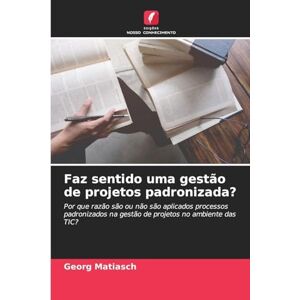 Matiasch, Georg Faz sentido uma gestão de projetos padronizada?: Por que razão são ou não são aplicados processos padronizados na gestão de projetos no ambiente das TIC? Matiasch, Georg Faz sentido uma gestão de projetos padronizada?: Por que razão são ou não são aplicados processos padronizados na gestão de projetos no ambiente das TIC?