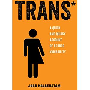 Halberstam, Jack Trans*: A Quick and Quirky Account of Gender Variability (American Studies Now: Critical Histories of the Present): 3 Halberstam, Jack Trans*: A Quick and Quirky Account of Gender Variability (American Studies Now: Critical Histories of the Present): 3