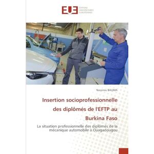 BALIMA, Nassirou Insertion socioprofessionnelle des diplômés de l'EFTP au Burkina Faso: La situation professionnelle des diplômés de la mécanique automobile à Ouagadougou BALIMA, Nassirou Insertion socioprofessionnelle des diplômés de l'EFTP au Burkina Faso: La situation professionnelle des diplômés de la mécanique automobile à Ouagadougou